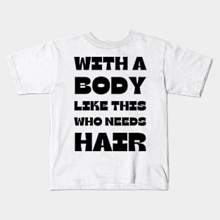 With A Body Like This Who Needs Hair Kids T-Shirt